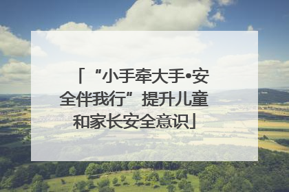 “小手牵大手•安全伴我行”提升儿童和家长安全意识